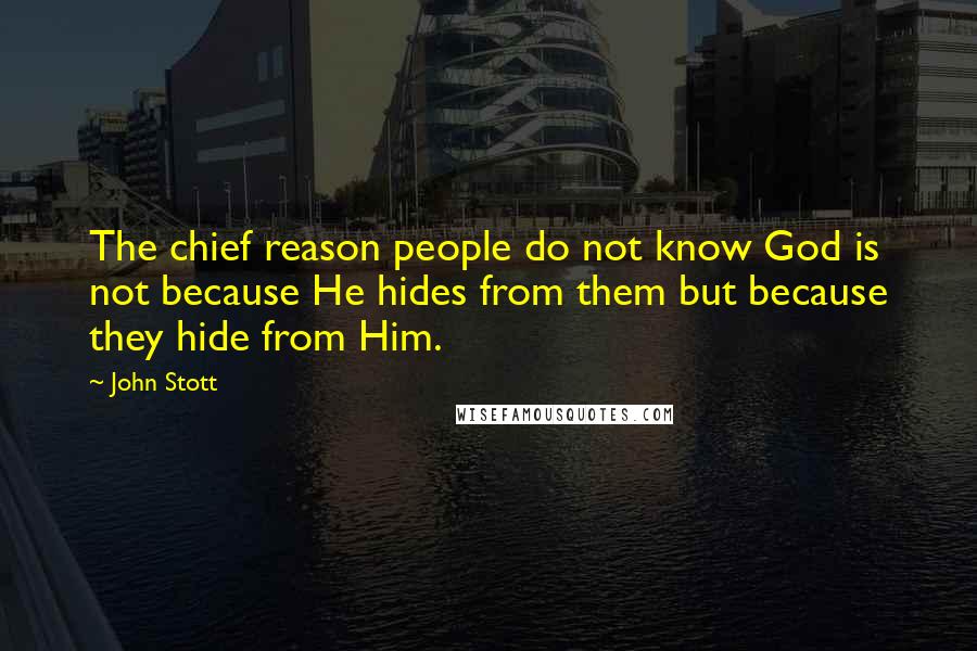 John Stott Quotes: The chief reason people do not know God is not because He hides from them but because they hide from Him.