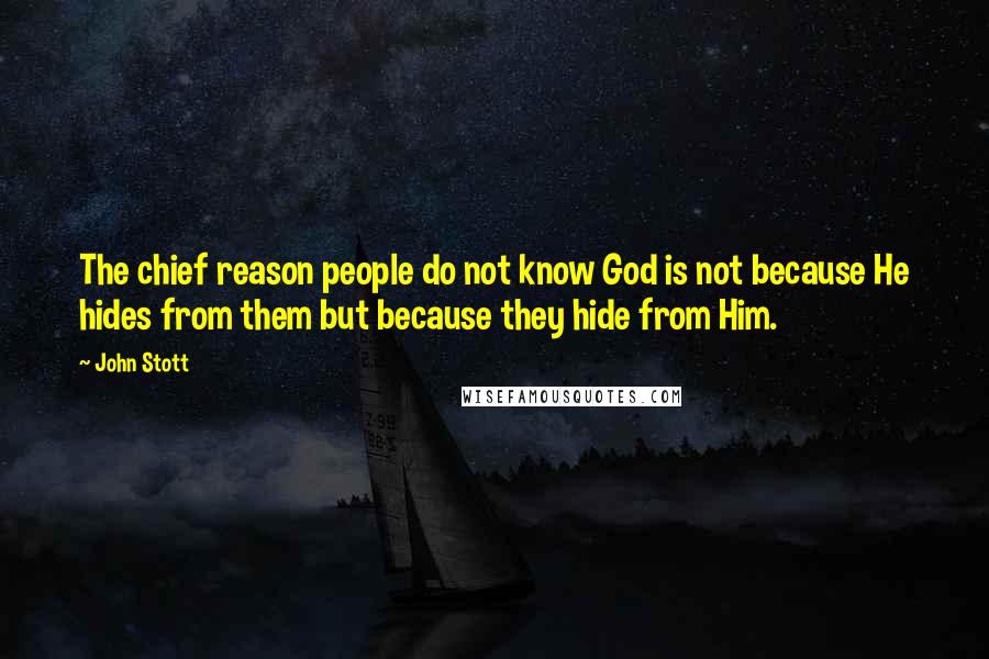 John Stott Quotes: The chief reason people do not know God is not because He hides from them but because they hide from Him.