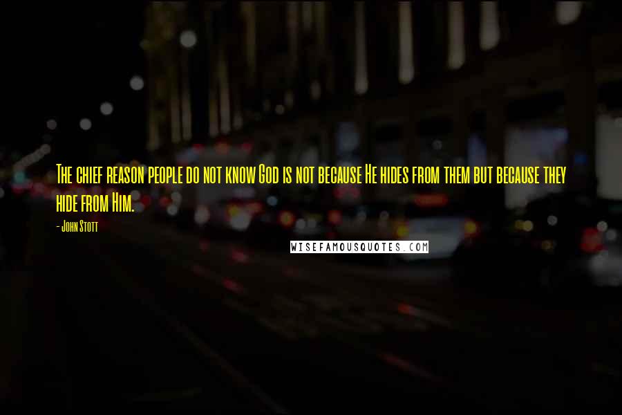 John Stott Quotes: The chief reason people do not know God is not because He hides from them but because they hide from Him.