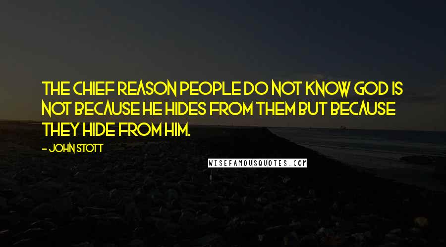 John Stott Quotes: The chief reason people do not know God is not because He hides from them but because they hide from Him.