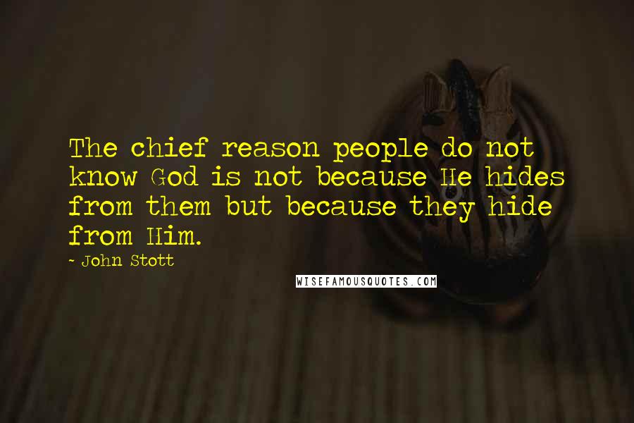 John Stott Quotes: The chief reason people do not know God is not because He hides from them but because they hide from Him.