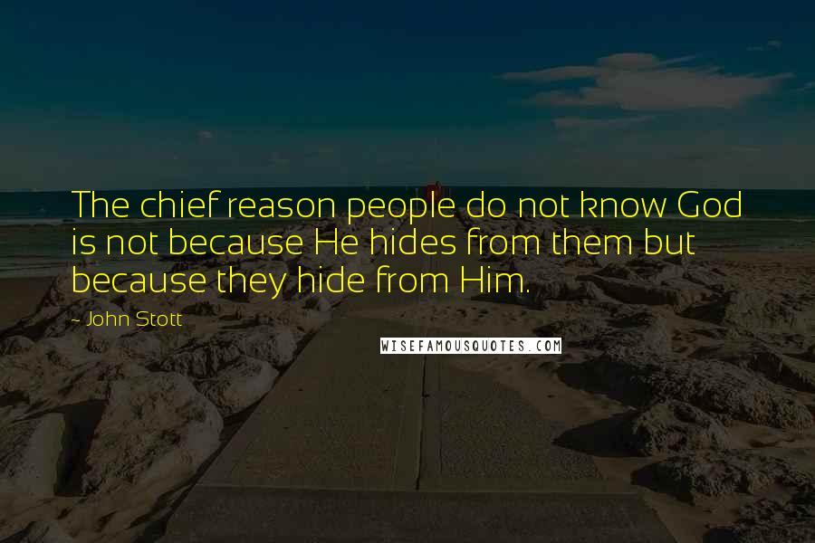 John Stott Quotes: The chief reason people do not know God is not because He hides from them but because they hide from Him.