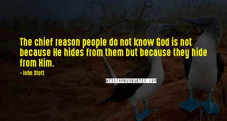 John Stott Quotes: The chief reason people do not know God is not because He hides from them but because they hide from Him.