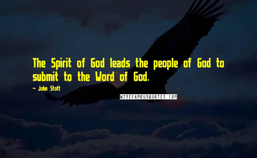 John Stott Quotes: The Spirit of God leads the people of God to submit to the Word of God.