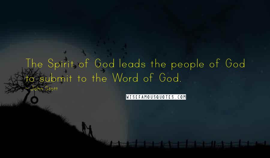 John Stott Quotes: The Spirit of God leads the people of God to submit to the Word of God.