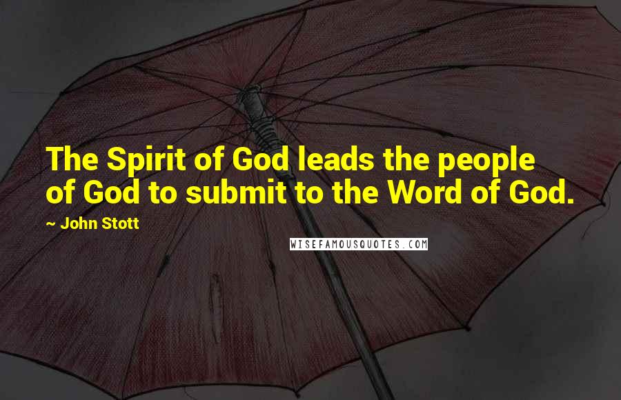 John Stott Quotes: The Spirit of God leads the people of God to submit to the Word of God.