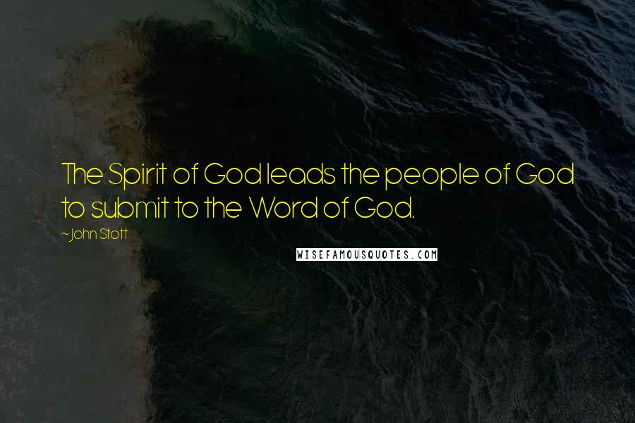 John Stott Quotes: The Spirit of God leads the people of God to submit to the Word of God.