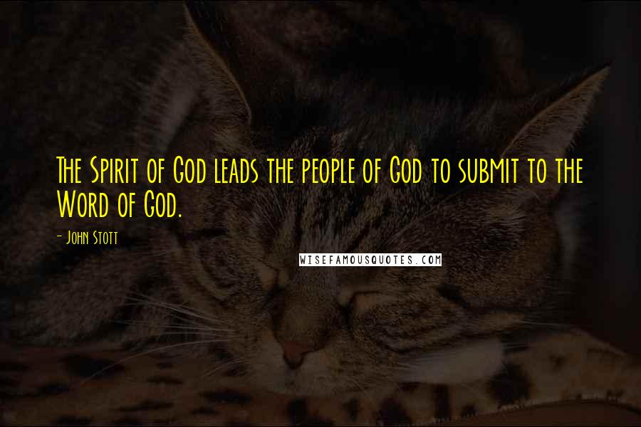 John Stott Quotes: The Spirit of God leads the people of God to submit to the Word of God.