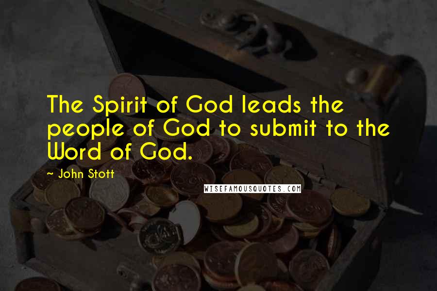 John Stott Quotes: The Spirit of God leads the people of God to submit to the Word of God.