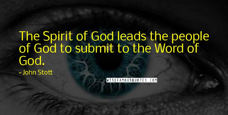 John Stott Quotes: The Spirit of God leads the people of God to submit to the Word of God.