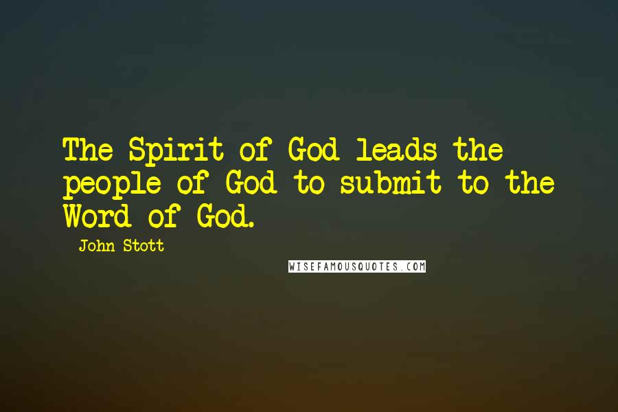 John Stott Quotes: The Spirit of God leads the people of God to submit to the Word of God.