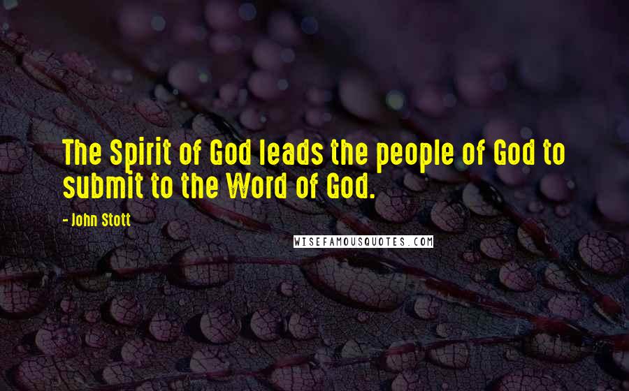 John Stott Quotes: The Spirit of God leads the people of God to submit to the Word of God.