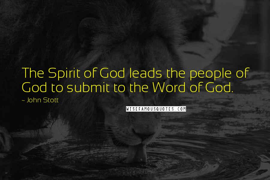 John Stott Quotes: The Spirit of God leads the people of God to submit to the Word of God.