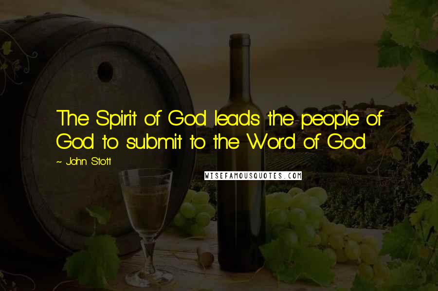 John Stott Quotes: The Spirit of God leads the people of God to submit to the Word of God.