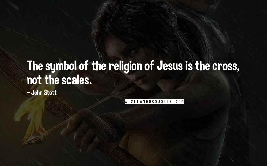 John Stott Quotes: The symbol of the religion of Jesus is the cross, not the scales.