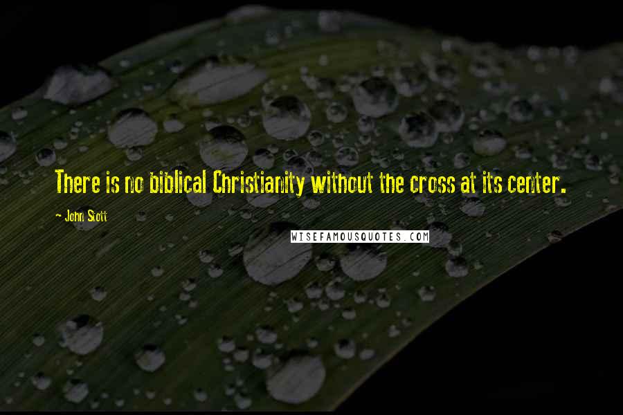 John Stott Quotes: There is no biblical Christianity without the cross at its center.