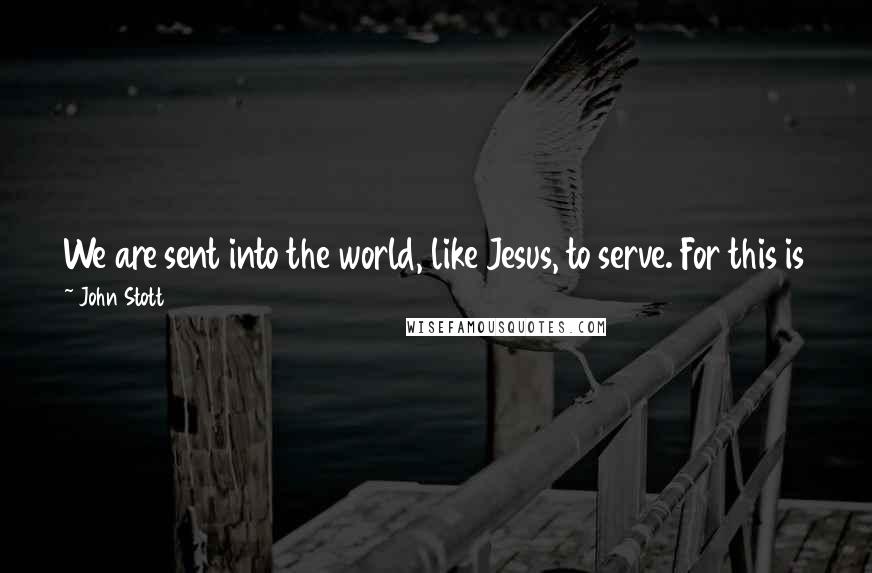 John Stott Quotes: We are sent into the world, like Jesus, to serve. For this is the natural expression of our love for our neighbors. We love. We go. We serve.