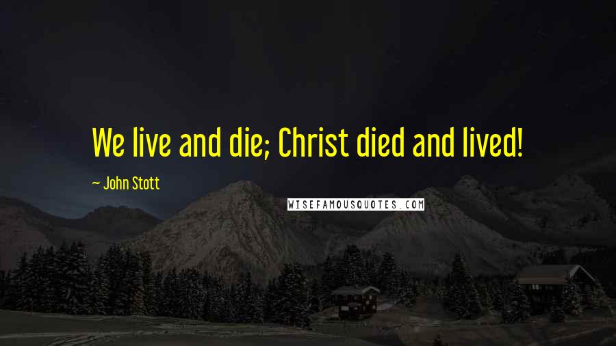 John Stott Quotes: We live and die; Christ died and lived!