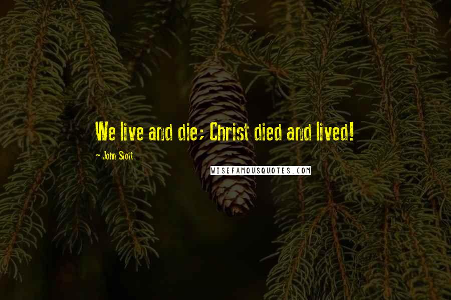 John Stott Quotes: We live and die; Christ died and lived!