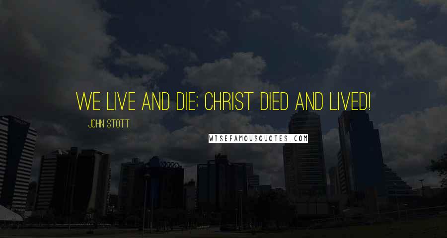 John Stott Quotes: We live and die; Christ died and lived!