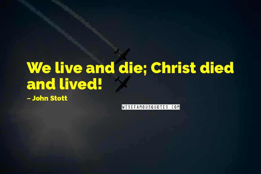 John Stott Quotes: We live and die; Christ died and lived!