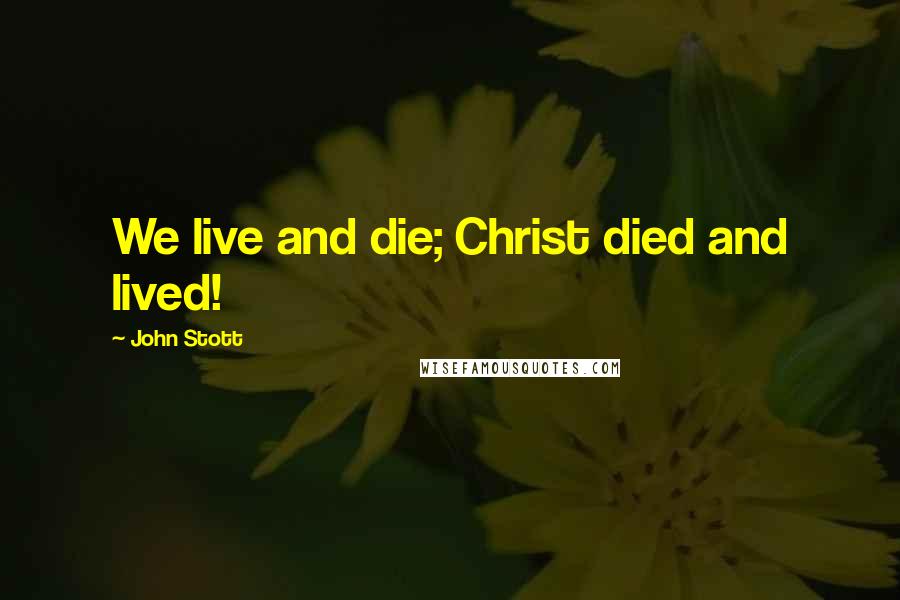 John Stott Quotes: We live and die; Christ died and lived!