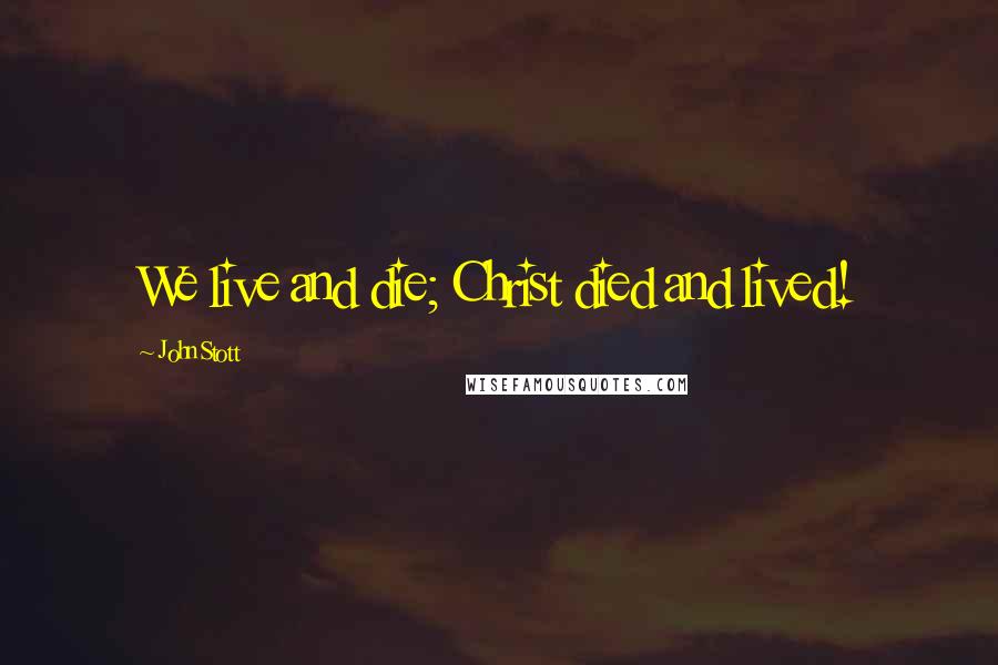 John Stott Quotes: We live and die; Christ died and lived!