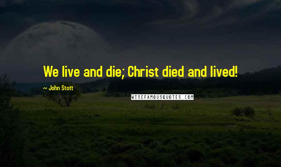 John Stott Quotes: We live and die; Christ died and lived!