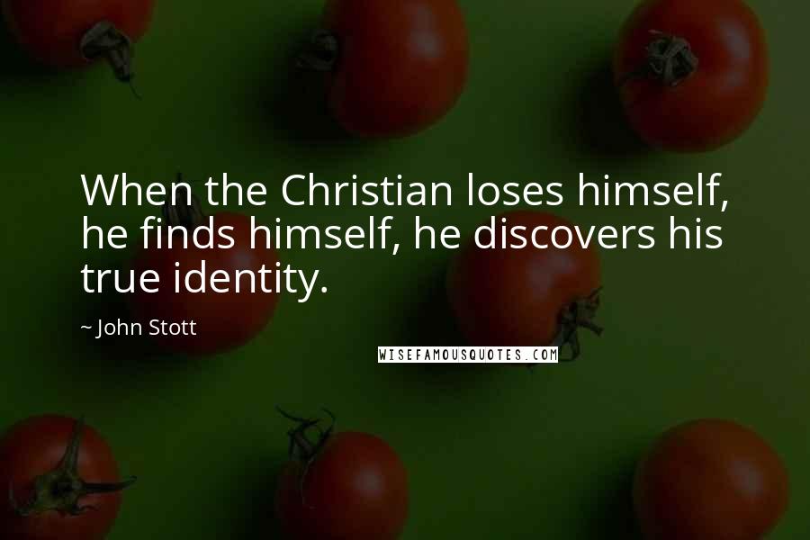 John Stott Quotes: When the Christian loses himself, he finds himself, he discovers his true identity.