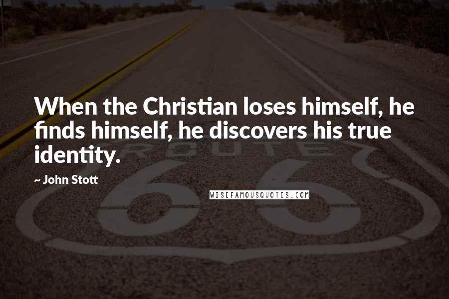 John Stott Quotes: When the Christian loses himself, he finds himself, he discovers his true identity.