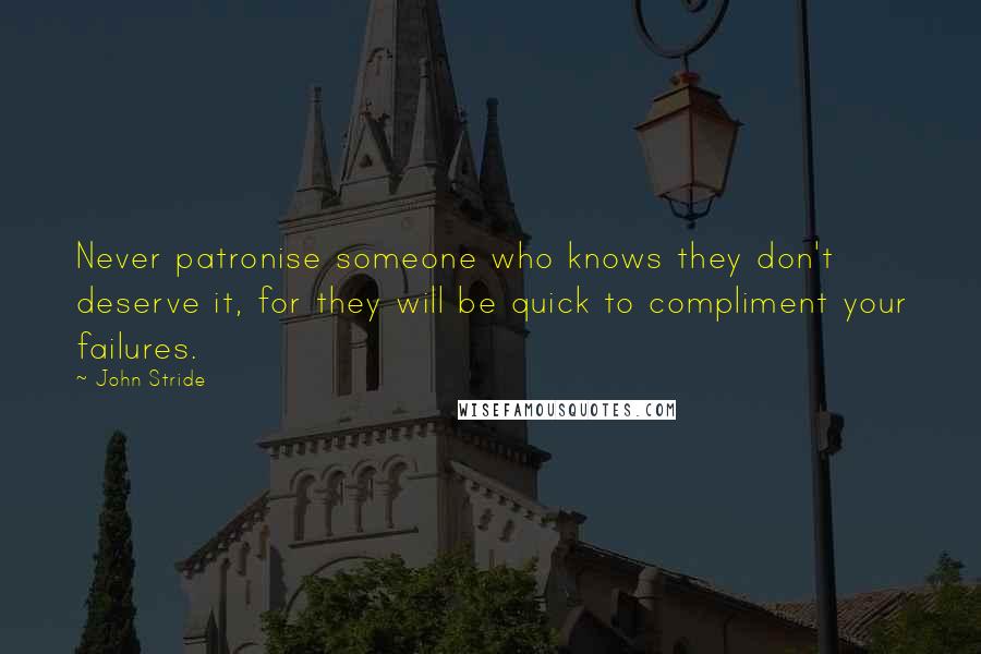 John Stride Quotes: Never patronise someone who knows they don't deserve it, for they will be quick to compliment your failures.
