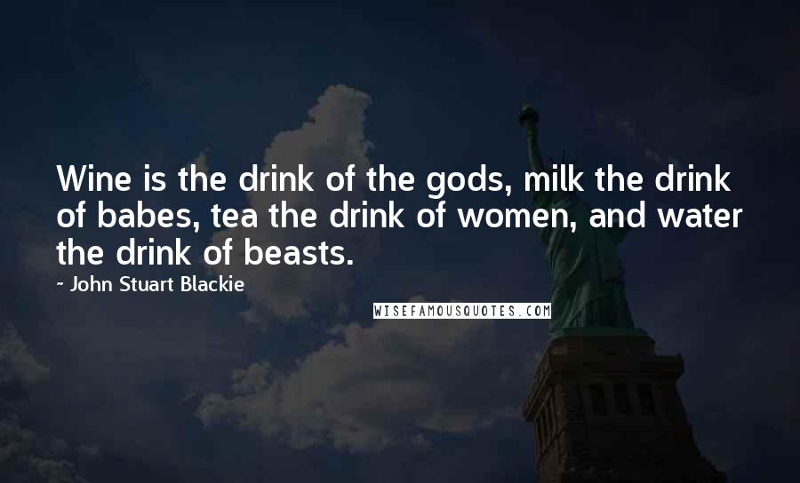 John Stuart Blackie Quotes: Wine is the drink of the gods, milk the drink of babes, tea the drink of women, and water the drink of beasts.