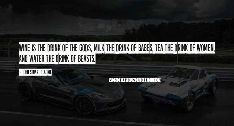 John Stuart Blackie Quotes: Wine is the drink of the gods, milk the drink of babes, tea the drink of women, and water the drink of beasts.