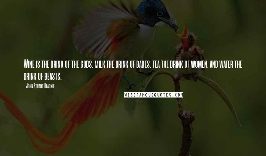 John Stuart Blackie Quotes: Wine is the drink of the gods, milk the drink of babes, tea the drink of women, and water the drink of beasts.