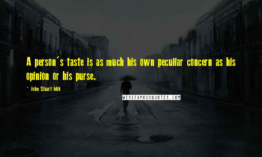 John Stuart Mill Quotes: A person's taste is as much his own peculiar concern as his opinion or his purse.