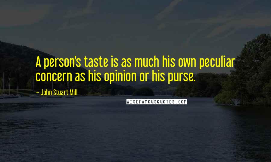 John Stuart Mill Quotes: A person's taste is as much his own peculiar concern as his opinion or his purse.