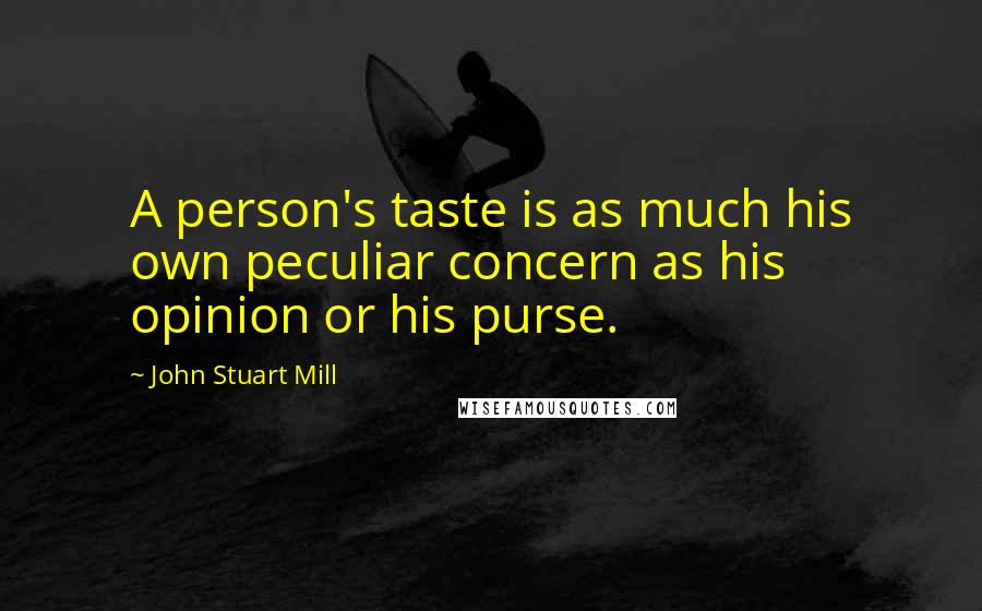 John Stuart Mill Quotes: A person's taste is as much his own peculiar concern as his opinion or his purse.