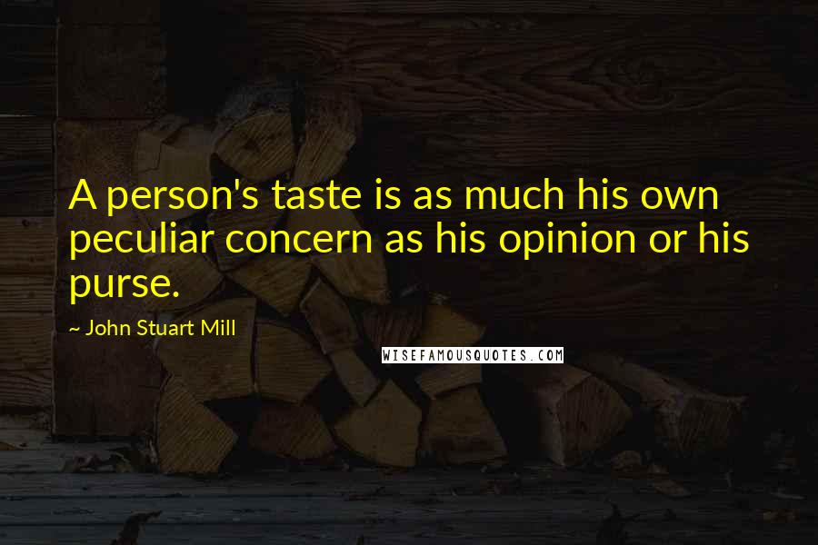 John Stuart Mill Quotes: A person's taste is as much his own peculiar concern as his opinion or his purse.