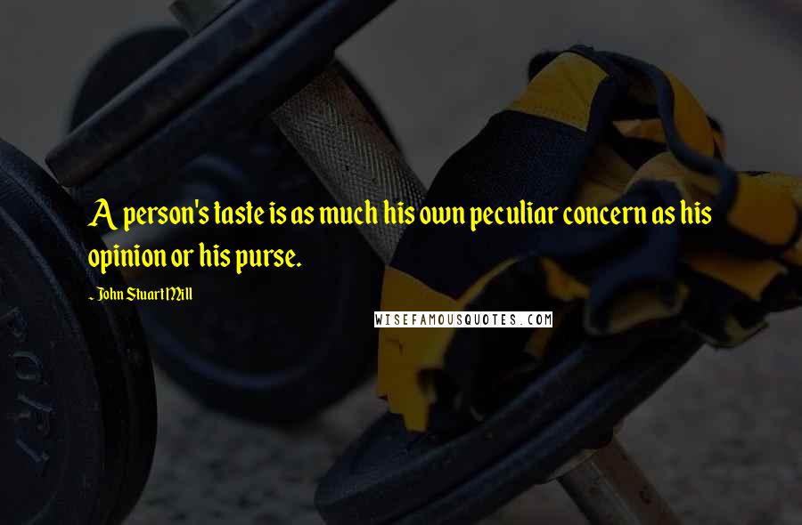 John Stuart Mill Quotes: A person's taste is as much his own peculiar concern as his opinion or his purse.