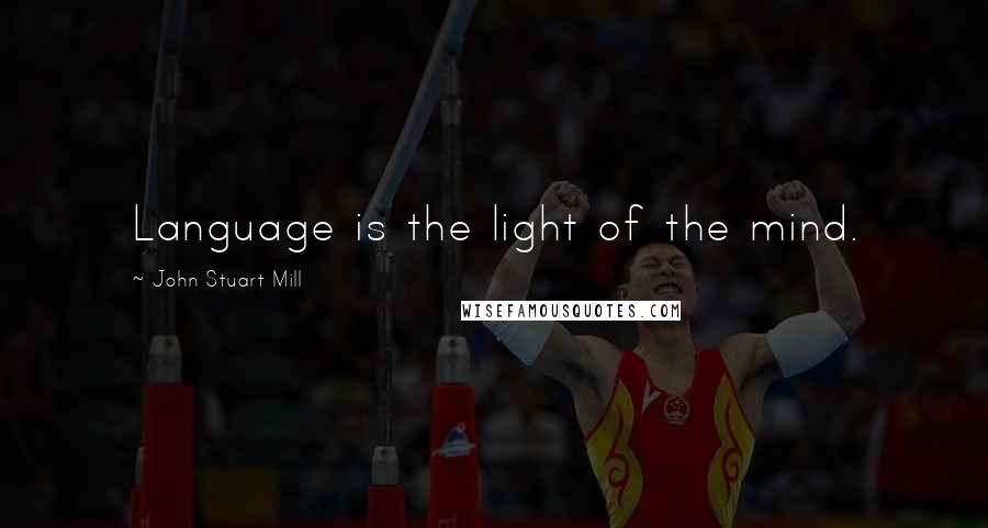 John Stuart Mill Quotes: Language is the light of the mind.