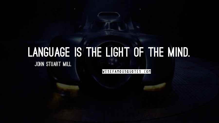 John Stuart Mill Quotes: Language is the light of the mind.