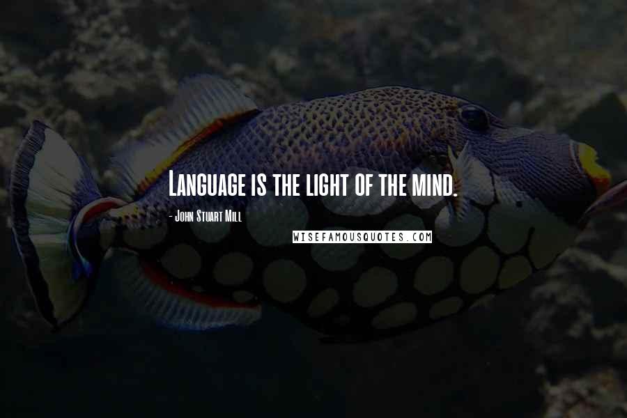 John Stuart Mill Quotes: Language is the light of the mind.