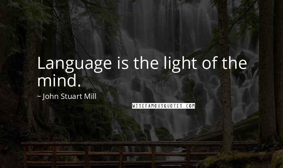 John Stuart Mill Quotes: Language is the light of the mind.