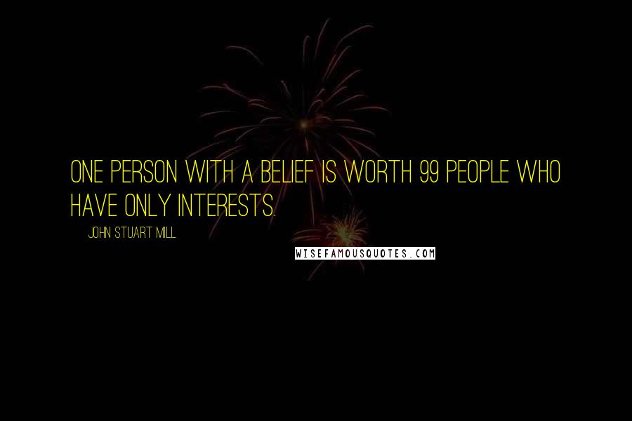 John Stuart Mill Quotes: One person with a belief is worth 99 people who have only interests.