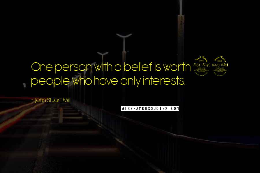 John Stuart Mill Quotes: One person with a belief is worth 99 people who have only interests.