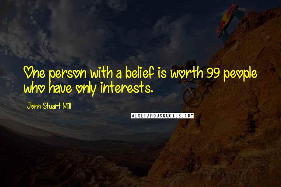 John Stuart Mill Quotes: One person with a belief is worth 99 people who have only interests.