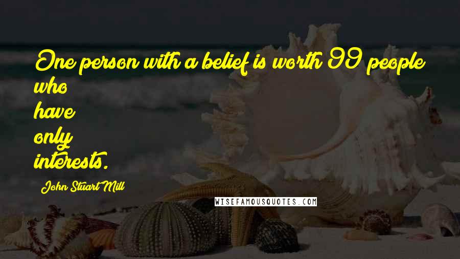 John Stuart Mill Quotes: One person with a belief is worth 99 people who have only interests.