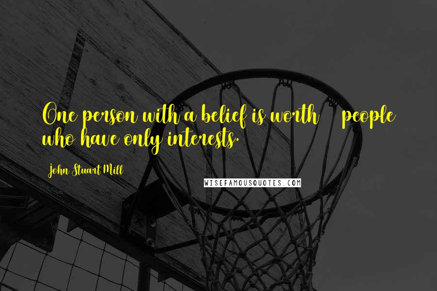 John Stuart Mill Quotes: One person with a belief is worth 99 people who have only interests.