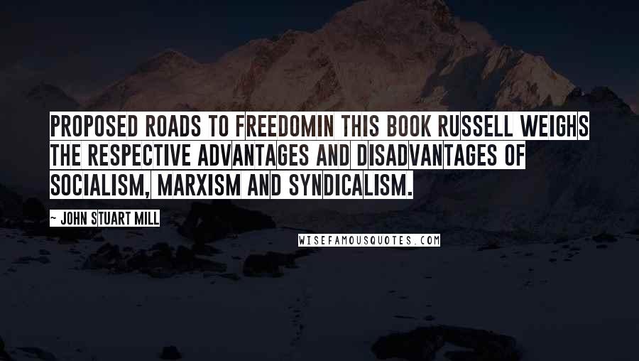 John Stuart Mill Quotes: Proposed Roads to FreedomIn this book Russell weighs the respective advantages and disadvantages of Socialism, Marxism and Syndicalism.