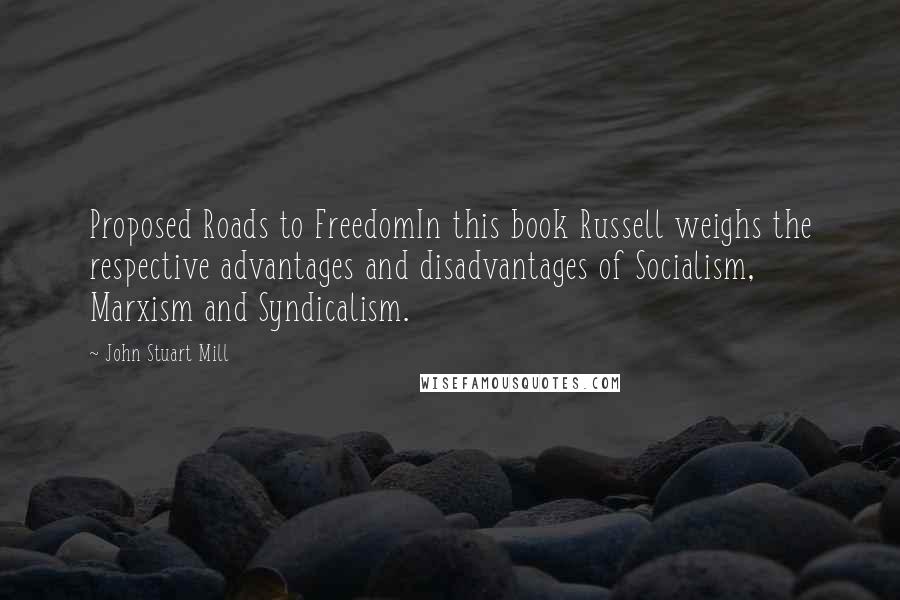 John Stuart Mill Quotes: Proposed Roads to FreedomIn this book Russell weighs the respective advantages and disadvantages of Socialism, Marxism and Syndicalism.
